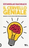 Estanislao Bachrach - Il cervello geniale. Migliora la tua vita con le scoperte delle neuroscienze