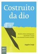Angelo Crespi - Costruito da Dio. Perché le chiese contemporanee sono brutte e i musei sono diventati le nuove cattedrali