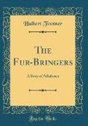 Hulbert Footner - The Fur-Bringers - A Story of Athabasca (Classic Reprint)