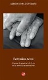 Alessandra Cotoloni - Femmina terra. L'amore, le passioni e le lotte nella Montalcino mezzadrile