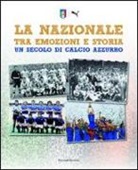 Matteo Marani, Alessandra M. Sette - La Nazionale tra emozioni e storia. Un secolo di calcio azzurro