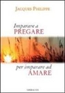 Jacques Philippe - Imparare a pregare per imparare ad amare