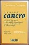 C. N. Coleman - Capire il cancro. Una guida per i malati e le loro famiglie sulla diagnosi, la prognosi e il trattamento dei tumori maligni