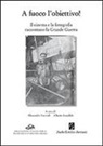 A. Faccioli - A fuoco l'obiettivo! Il cinema e la fotografia raccontano la grande guerra