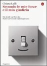 Chiara Lalli - Secondo le mie forze e il mio giudizio. Chi decide sul fine vita. Morire nel mondo contemporaneo