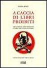 Simone Berni - A caccia di libri proibiti. Libri censurati, libri perseguitati. La storia scritta da mani invisibili