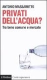Antonio Massarutto - Privati dell'acqua? Tra bene comune e mercato