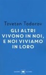 Tzvetan Todorov - Gli altri vivono in noi, e noi viviamo in loro. Saggi 1938-2008