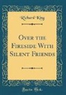 Richard King - Over the Fireside With Silent Friends (Classic Reprint)