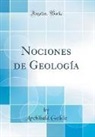 Archibald Geikie - Nociones de Geología (Classic Reprint)