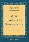 Mary Dale - Miss. Eagle, the Suffragette (Classic Reprint)