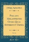Philipp Melanchthon - Philippi Melanthonis Opera Quae Supersunt Omnia, Vol. 14 (Classic Reprint)