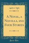 Andrew Lytle - A Novel, a Novella, and Four Stories (Classic Reprint)