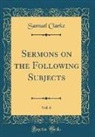 Samuel Clarke - Sermons on the Following Subjects, Vol. 6 (Classic Reprint)
