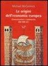 Michael Maccormick - Le origini dell'economia europea. Comunicazione e commerci (300-900 d.C.)