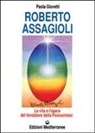 Paola Giovetti - Roberto Assagioli. La vita e l'opera del fondatore della psicosintesi