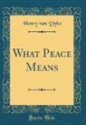 Henry Van Dyke - What Peace Means (Classic Reprint)