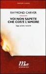 Raymond Carver - Voi non sapete che cos'è l'amore. Saggi, poesie, racconti