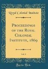 Royal Colonial Institute - Proceedings of the Royal Colonial Institute, 1869, Vol. 1 (Classic Reprint)