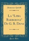 Francesco Vatielli - La "Lyra Barberina" Di G. B. Doni (Classic Reprint)