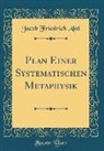 Jacob Friedrich Abel - Plan Einer Systematischen Metaphysik (Classic Reprint)
