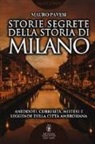 Mauro Pavesi - Storie segrete della storia di Milano. Aneddoti, curiosità, misteri e leggende della città ambrosiana