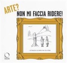 F. Botter, Francesco Botter, C. Gatti, Chiara Gatti - Arte? non mi faccia ridere! La critica d'arte secondo il disegnatore umorista