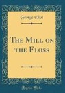 George Eliot - The Mill on the Floss (Classic Reprint)