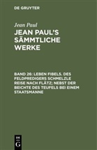 Jean Paul - Jean Paul: Jean Paul's Sämmtliche Werke - Band 26: Leben Fibels. Des Feldpredigers Schmelzle Reise nach Flätz; nebst der Beichte des Teufels bei einem Staatsmanne