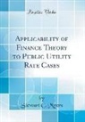 Stewart C. Myers - Applicability of Finance Theory to Public Utility Rate Cases (Classic Reprint)