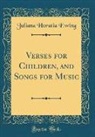 Juliana Horatia Ewing - Verses for Children, and Songs for Music (Classic Reprint)