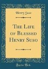 Henry Suso - The Life of Blessed Henry Suso (Classic Reprint)