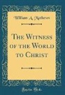 William A. Mathews - The Witness of the World to Christ (Classic Reprint)