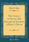 Henrik Ibsen - The League of Youth; The Pillars of Society; A Doll's House (Classic Reprint)