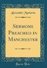 Alexander Maclaren - Sermons Preached in Manchester (Classic Reprint)