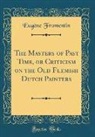 Eugène Fromentin - The Masters of Past Time, or Criticism on the Old Flemish Dutch Painters (Classic Reprint)