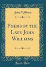 John Williams - Poems by the Late John Williams (Classic Reprint)