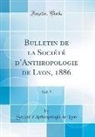 Société d'Anthropologie de Lyon - Bulletin de la Société d'Anthropologie de Lyon, 1886, Vol. 5 (Classic Reprint)