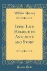 William Harvey - Irish Life Humour in Anecdote and Story (Classic Reprint)
