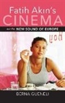 Berna Gueneli - Fatih Akin''s Cinema and the New Sound of Europe