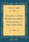 Edward Robins - Chasing an Iron Horse or a Boy's Adventures in the Civil War (Classic Reprint)