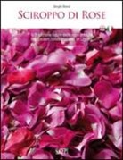 Sergio Rossi - Sciroppo di rose. La tradizione ligure delle rose antiche. Ediz. italiana e inglese