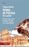 Filippo Bettini - Roma in poesia. Una guida. Itinerari, storia, luoghi e percorsi dell'arte che hanno suggerito versi indimenticabili