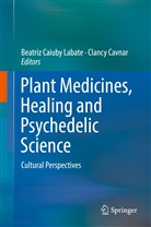 Beatri Caiuby Labate, Beatriz Caiuby Labate, Cavnar, Cavnar, Clancy Cavnar, Beatriz Caiuby Labate - Plant Medicines, Healing and Psychedelic Science