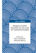 Berry, Berry, Marsha Berry, Ma Schleser, Max Schleser - Mobile Story Making in an Age of Smartphones