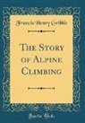 Francis Henry Gribble - The Story of Alpine Climbing (Classic Reprint)