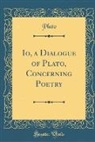Plato, Plato Plato - Io, a Dialogue of Plato, Concerning Poetry (Classic Reprint)