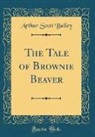 Arthur Scott Bailey - The Tale of Brownie Beaver (Classic Reprint)