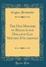 Eugène Fromentin - The Old Masters of Belgium and Holland (Les Maîtres D'autrepois) (Classic Reprint)