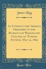 James King - An Introductory Address Delivered to the Students of Washington College, on Tuesday Evening, May 14, 1850 (Classic Reprint)